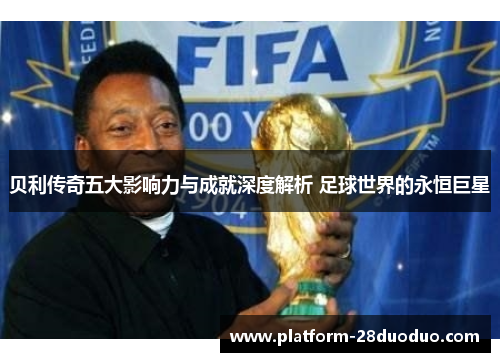贝利传奇五大影响力与成就深度解析 足球世界的永恒巨星