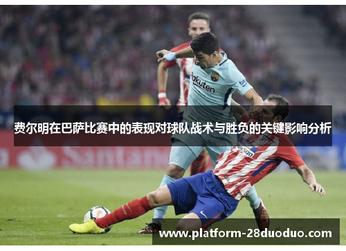 费尔明在巴萨比赛中的表现对球队战术与胜负的关键影响分析
