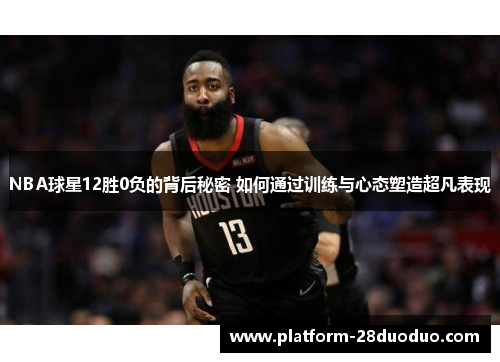 NBA球星12胜0负的背后秘密 如何通过训练与心态塑造超凡表现