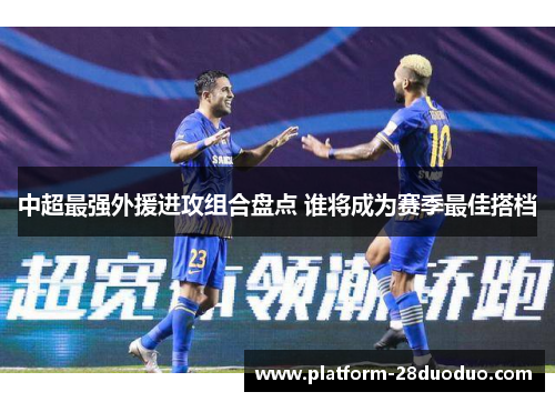 中超最强外援进攻组合盘点 谁将成为赛季最佳搭档