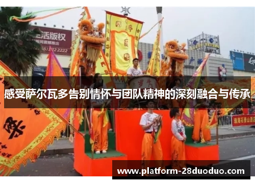 感受萨尔瓦多告别情怀与团队精神的深刻融合与传承