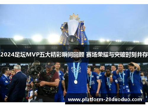 2024足坛MVP五大精彩瞬间回顾 赛场荣耀与突破时刻并存