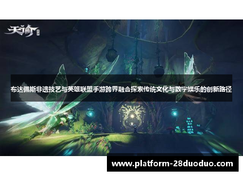 布达佩斯非遗技艺与英雄联盟手游跨界融合探索传统文化与数字娱乐的创新路径