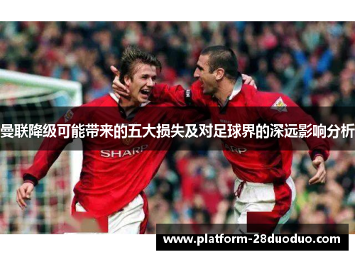 曼联降级可能带来的五大损失及对足球界的深远影响分析