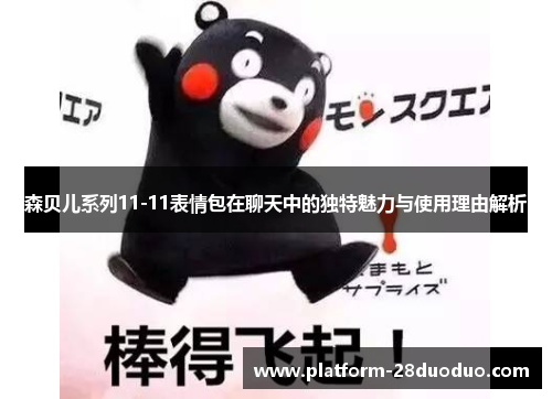 森贝儿系列11-11表情包在聊天中的独特魅力与使用理由解析