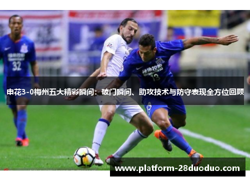 申花3-0梅州五大精彩瞬间：破门瞬间、助攻技术与防守表现全方位回顾
