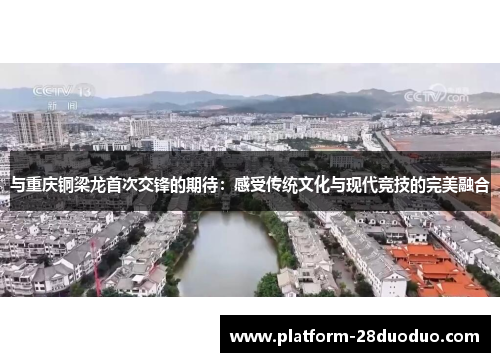 与重庆铜梁龙首次交锋的期待：感受传统文化与现代竞技的完美融合