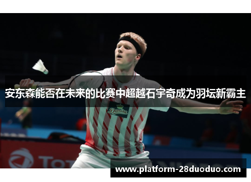 安东森能否在未来的比赛中超越石宇奇成为羽坛新霸主