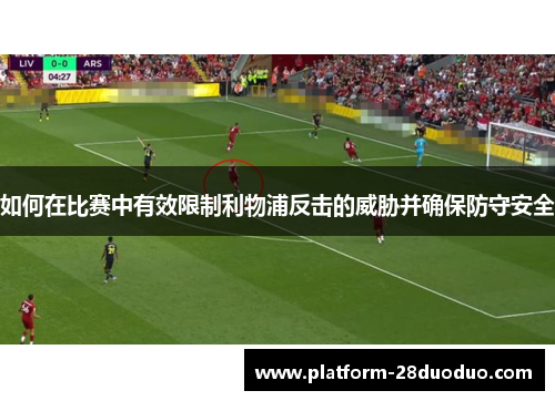 如何在比赛中有效限制利物浦反击的威胁并确保防守安全