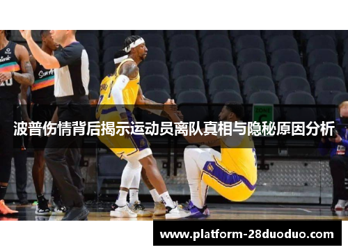 波普伤情背后揭示运动员离队真相与隐秘原因分析