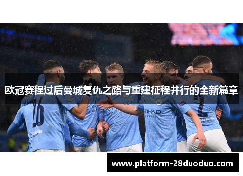 欧冠赛程过后曼城复仇之路与重建征程并行的全新篇章