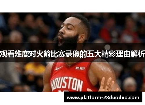 观看雄鹿对火箭比赛录像的五大精彩理由解析