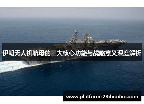 伊朗无人机航母的三大核心功能与战略意义深度解析