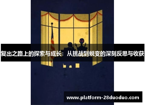 复出之路上的探索与成长：从挑战到蜕变的深刻反思与收获