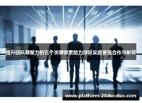提升团队凝聚力的五个关键要素助力球队实现更强合作与默契