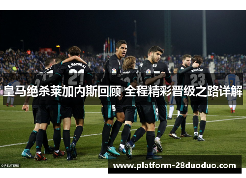 皇马绝杀莱加内斯回顾 全程精彩晋级之路详解