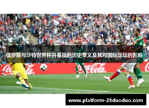 俄罗斯与沙特世界杯开幕战的历史意义及其对国际足坛的影响