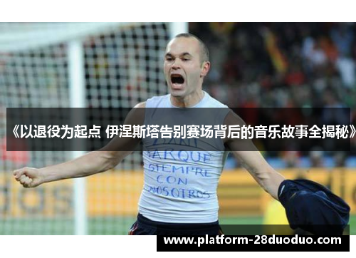 《以退役为起点 伊涅斯塔告别赛场背后的音乐故事全揭秘》
