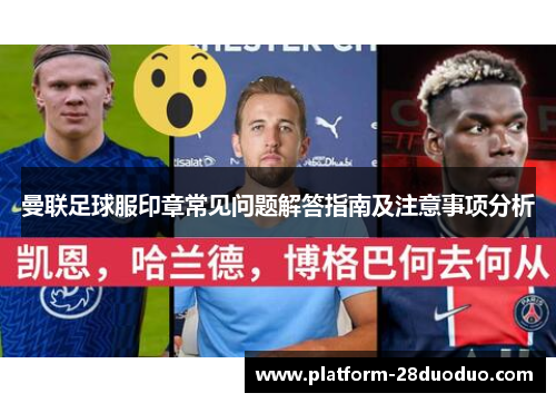 曼联足球服印章常见问题解答指南及注意事项分析