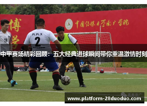 中甲赛场精彩回顾：五大经典进球瞬间带你重温激情时刻