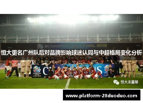 恒大更名广州队后对品牌影响球迷认同与中超格局变化分析