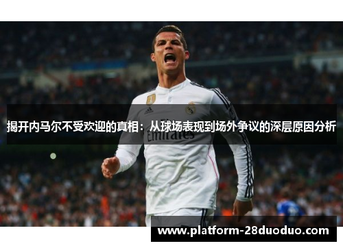 揭开内马尔不受欢迎的真相：从球场表现到场外争议的深层原因分析