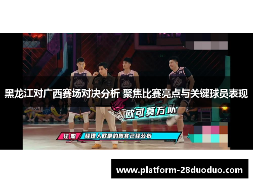 黑龙江对广西赛场对决分析 聚焦比赛亮点与关键球员表现