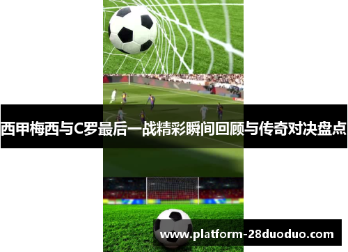 西甲梅西与C罗最后一战精彩瞬间回顾与传奇对决盘点
