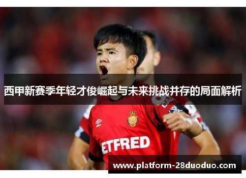 西甲新赛季年轻才俊崛起与未来挑战并存的局面解析
