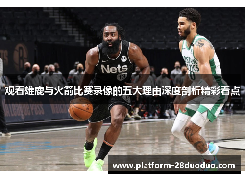 观看雄鹿与火箭比赛录像的五大理由深度剖析精彩看点 观看雄鹿与火箭比赛录像的五大理由深度剖析精彩看点