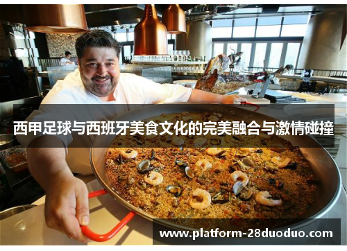 西甲足球与西班牙美食文化的完美融合与激情碰撞 西甲足球与西班牙美食文化的完美融合与激情碰撞
