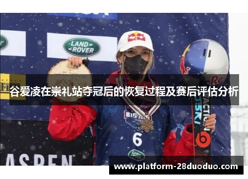 谷爱凌在崇礼站夺冠后的恢复过程及赛后评估分析