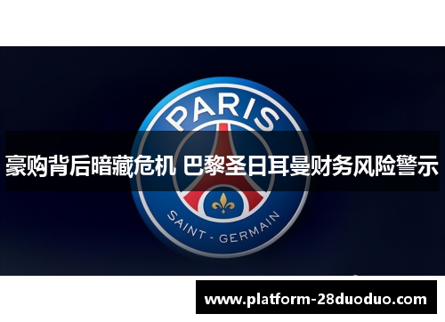 豪购背后暗藏危机 巴黎圣日耳曼财务风险警示 豪购背后暗藏危机 巴黎圣日耳曼财务风险警示