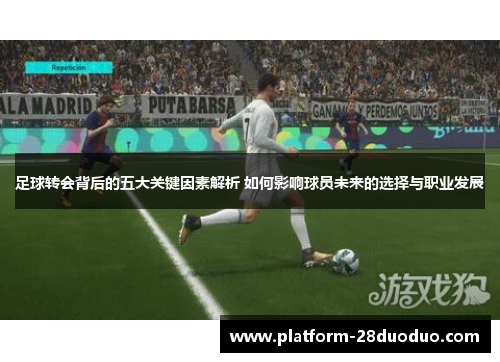 足球转会背后的五大关键因素解析 如何影响球员未来的选择与职业发展 足球转会背后的五大关键因素解析 如何影响球员未来的选择与职业发展