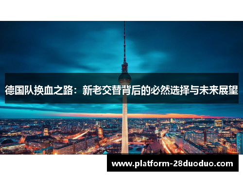 德国队换血之路：新老交替背后的必然选择与未来展望