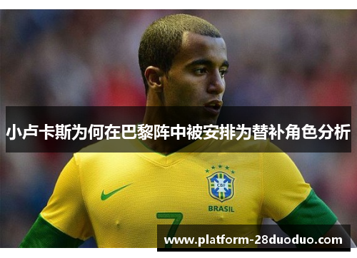 小卢卡斯为何在巴黎阵中被安排为替补角色分析