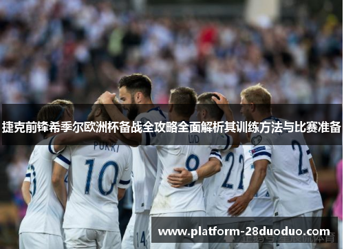 捷克前锋希季尔欧洲杯备战全攻略全面解析其训练方法与比赛准备 捷克前锋希季尔欧洲杯备战全攻略全面解析其训练方法与比赛准备