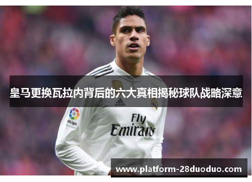 皇马更换瓦拉内背后的六大真相揭秘球队战略深意 皇马更换瓦拉内背后的六大真相揭秘球队战略深意