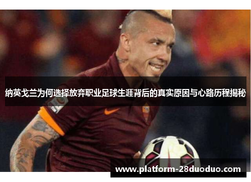 纳英戈兰为何选择放弃职业足球生涯背后的真实原因与心路历程揭秘 纳英戈兰为何选择放弃职业足球生涯背后的真实原因与心路历程揭秘