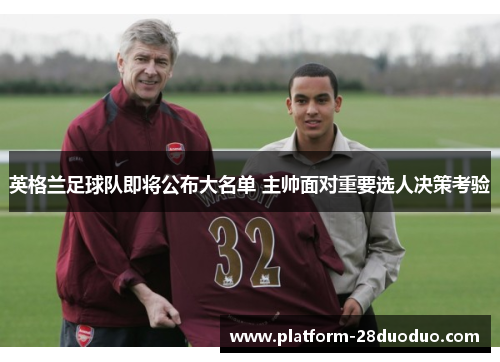 英格兰足球队即将公布大名单 主帅面对重要选人决策考验 英格兰足球队即将公布大名单 主帅面对重要选人决策考验