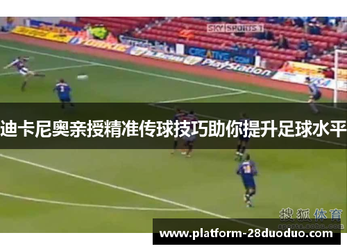 迪卡尼奥亲授精准传球技巧助你提升足球水平 迪卡尼奥亲授精准传球技巧助你提升足球水平