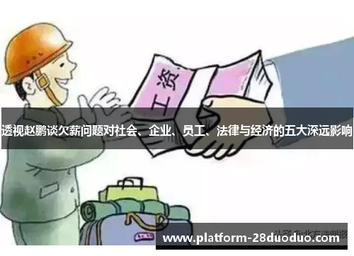 透视赵鹏谈欠薪问题对社会、企业、员工、法律与经济的五大深远影响 透视赵鹏谈欠薪问题对社会、企业、员工、法律与经济的五大深远影响